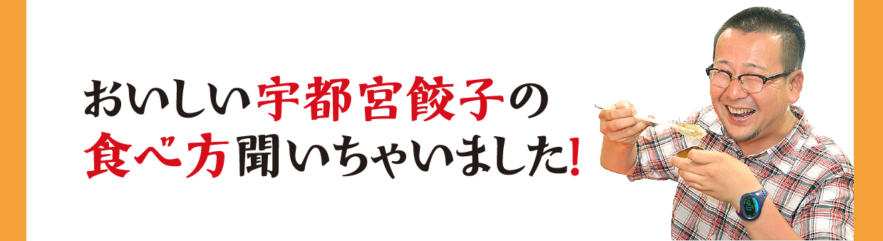 おいしい宇都宮餃子の食べ方 聞いちゃいました！