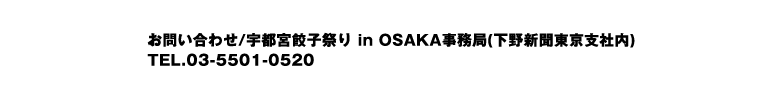 お問い合わせ/宇都宮餃子祭り in OSAKA事務局(下野新聞東京支社内) TEL.03-5501-0520