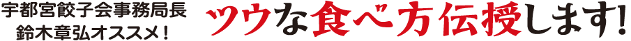 宇都宮餃子会 事務局長 鈴木章弘オススメ！ ツウな食べ方 伝授します！