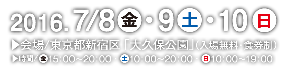 2016.7/8金・9土・10日　会場/東京都新宿区「大久保公園」（入場無料・食券制）　時間/金15：00～20：00・土10：00～20：00・日10：00～19：00