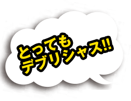 とっても
デブリシャス!!