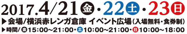 2017.4/21金・22土・23日　会場/横浜赤レンガ倉庫 イベント広場（入場無料・食券制）　時間/金15:00～21:00・土10:00～21:00・日10:00～18:00